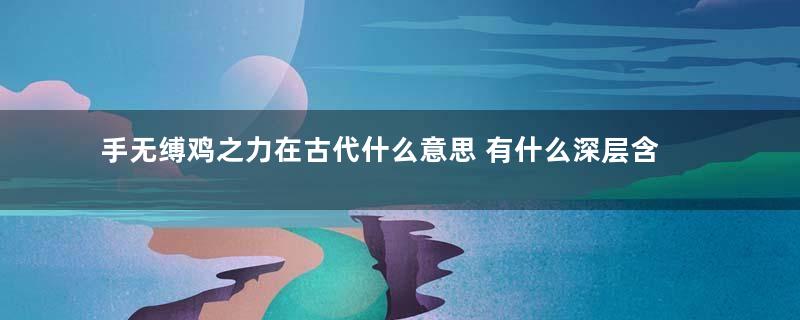手无缚鸡之力在古代什么意思 有什么深层含义